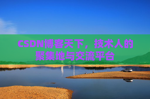 CSDN博客天下,技术人的聚集地与交流平台